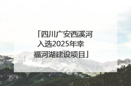 四川广安西溪河入选2025年幸福河湖建设项目