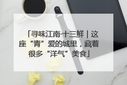 寻味江南·十三鲜｜这座“青”爱的城里，藏着很多“洋气”美食