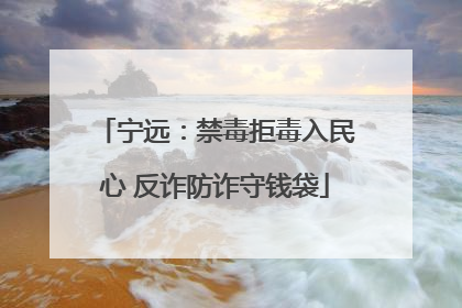 宁远：禁毒拒毒入民心 反诈防诈守钱袋