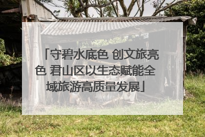 守碧水底色 创文旅亮色 君山区以生态赋能全域旅游高质量发展