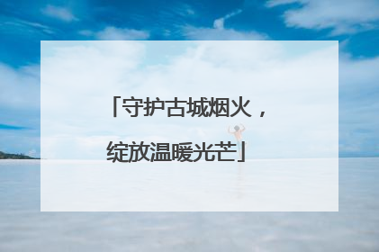 守护古城烟火，绽放温暖光芒