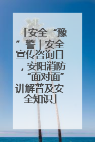 安全“豫”警｜安全宣传咨询日，安阳消防“面对面”讲解普及安全知识