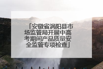 安徽省涡阳县市场监管局开展中高考期间产品质量安全监管专项检查