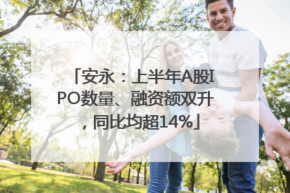 安永：上半年A股IPO数量、融资额双升，同比均超14%