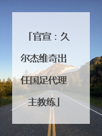 官宣：久尔杰维奇出任国足代理主教练