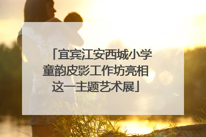 宜宾江安西城小学童韵皮影工作坊亮相这一主题艺术展