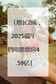 增长2成，2025端午档电影票房4.59亿