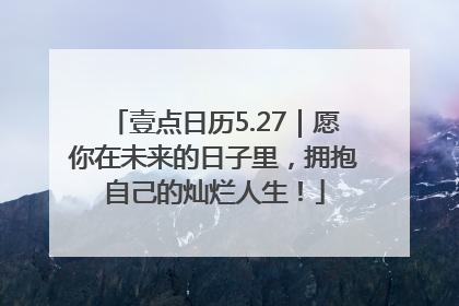 壹点日历5.27｜愿你在未来的日子里，拥抱自己的灿烂人生！