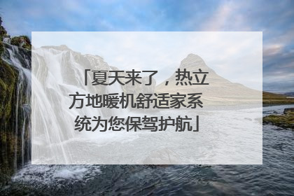 夏天来了，热立方地暖机舒适家系统为您保驾护航