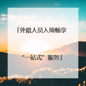 外籍人员入境畅享“一站式”服务