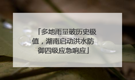 多地雨量破历史极值，湖南启动洪水防御四级应急响应