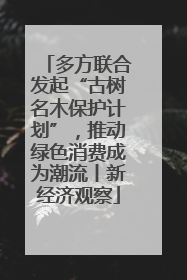 多方联合发起“古树名木保护计划”，推动绿色消费成为潮流丨新经济观察