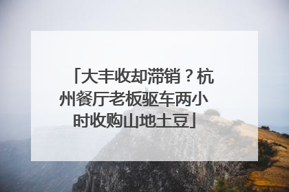 大丰收却滞销？杭州餐厅老板驱车两小时收购山地土豆