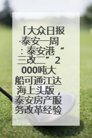 大众日报·泰安一周：泰安港“三改二”2000吨大船可通江达海上头版，泰安房产服务改革经验全省推广