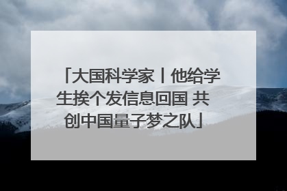 大国科学家丨他给学生挨个发信息回国 共创中国量子梦之队