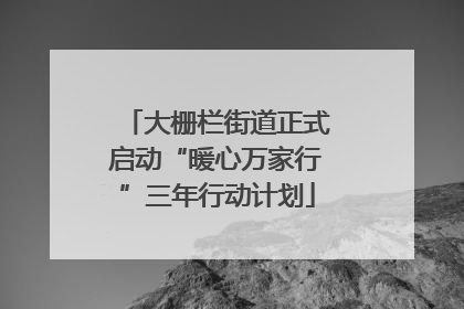 大栅栏街道正式启动“暖心万家行”三年行动计划
