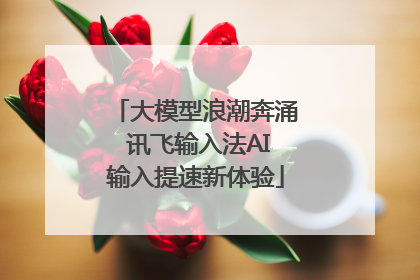 大模型浪潮奔涌 讯飞输入法AI输入提速新体验