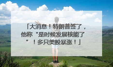 大消息！特朗普签了，他称“是时候发展核能了”！多只美股暴涨！
