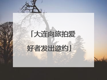 大连向旅拍爱好者发出邀约