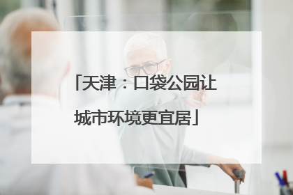 天津：口袋公园让城市环境更宜居