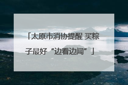 太原市消协提醒 买粽子最好“边看边闻”