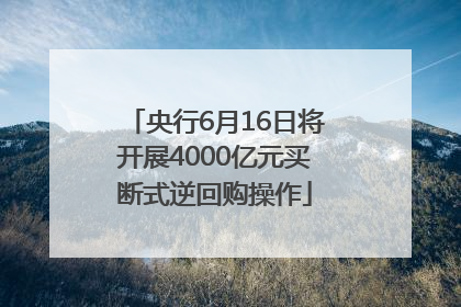 央行6月16日将开展4000亿元买断式逆回购操作