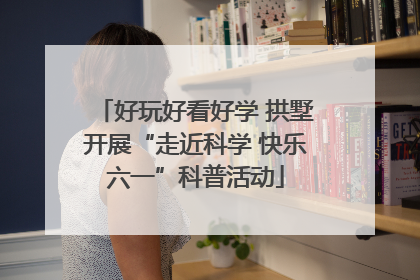 好玩好看好学 拱墅开展“走近科学 快乐六一”科普活动