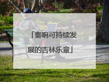 奏响可持续发展的吉林乐章