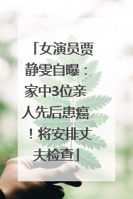 女演员贾静雯自曝：家中3位亲人先后患癌！将安排丈夫检查