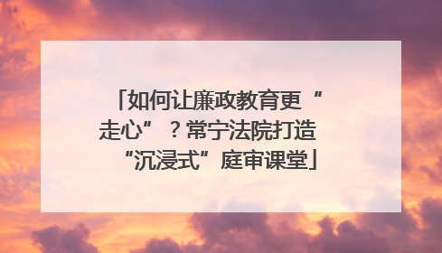 如何让廉政教育更“走心”？常宁法院打造“沉浸式”庭审课堂
