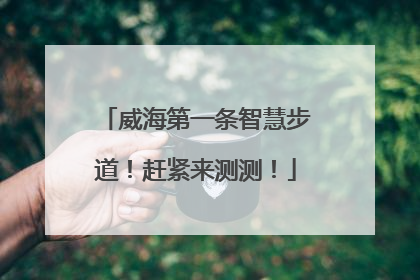 威海第一条智慧步道！赶紧来测测！