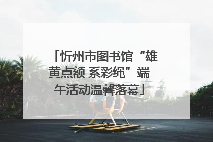 忻州市图书馆“雄黄点额 系彩绳”端午活动温馨落幕