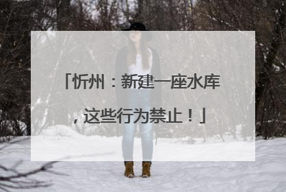 忻州：新建一座水库，这些行为禁止！