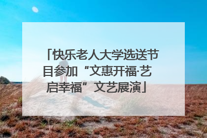 快乐老人大学选送节目参加“文惠开福·艺启幸福”文艺展演