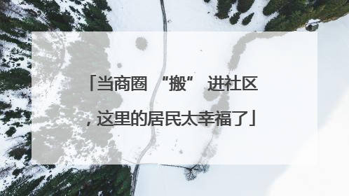当商圈 “搬” 进社区，这里的居民太幸福了