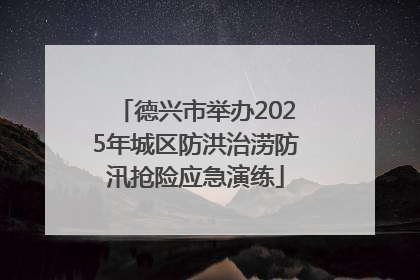 德兴市举办2025年城区防洪治涝防汛抢险应急演练