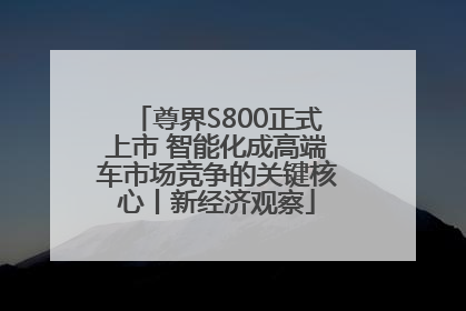 尊界S800正式上市 智能化成高端车市场竞争的关键核心丨新经济观察