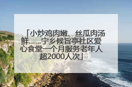 小炒鸡肉嫩、丝瓜肉汤鲜……宁乡候旨亭社区爱心食堂一个月服务老年人超2000人次