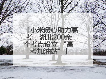 小米暖心助力高考，湖北200余个考点设立 “高考加油站”