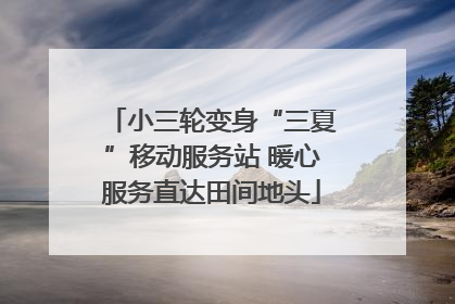 小三轮变身“三夏”移动服务站 暖心服务直达田间地头
