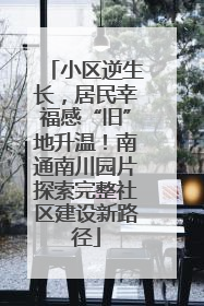 小区逆生长，居民幸福感“旧”地升温！南通南川园片探索完整社区建设新路径