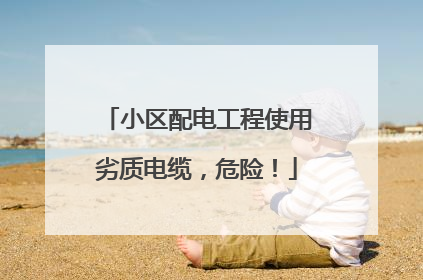 小区配电工程使用劣质电缆，危险！