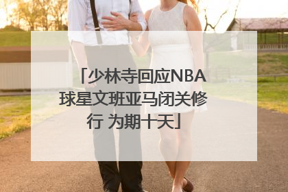 少林寺回应NBA球星文班亚马闭关修行 为期十天