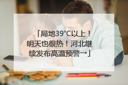 局地39℃以上！明天也很热！河北继续发布高温预警→