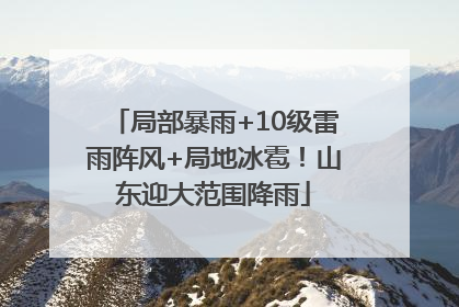 局部暴雨+10级雷雨阵风+局地冰雹！山东迎大范围降雨
