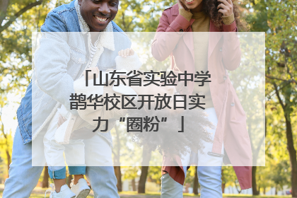 山东省实验中学鹊华校区开放日实力“圈粉”