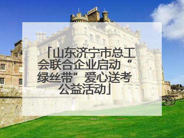 山东济宁市总工会联合企业启动“绿丝带”爱心送考公益活动