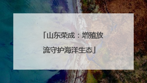 山东荣成：增殖放流守护海洋生态