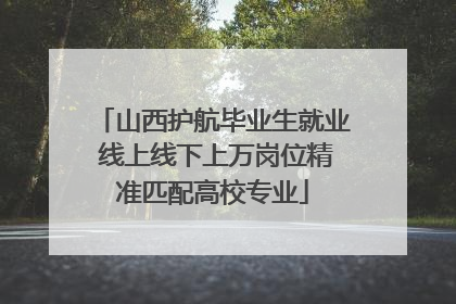 山西护航毕业生就业 线上线下上万岗位精准匹配高校专业