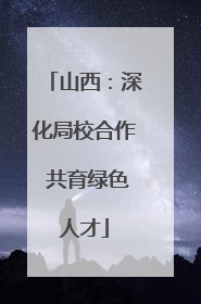 山西：深化局校合作 共育绿色人才